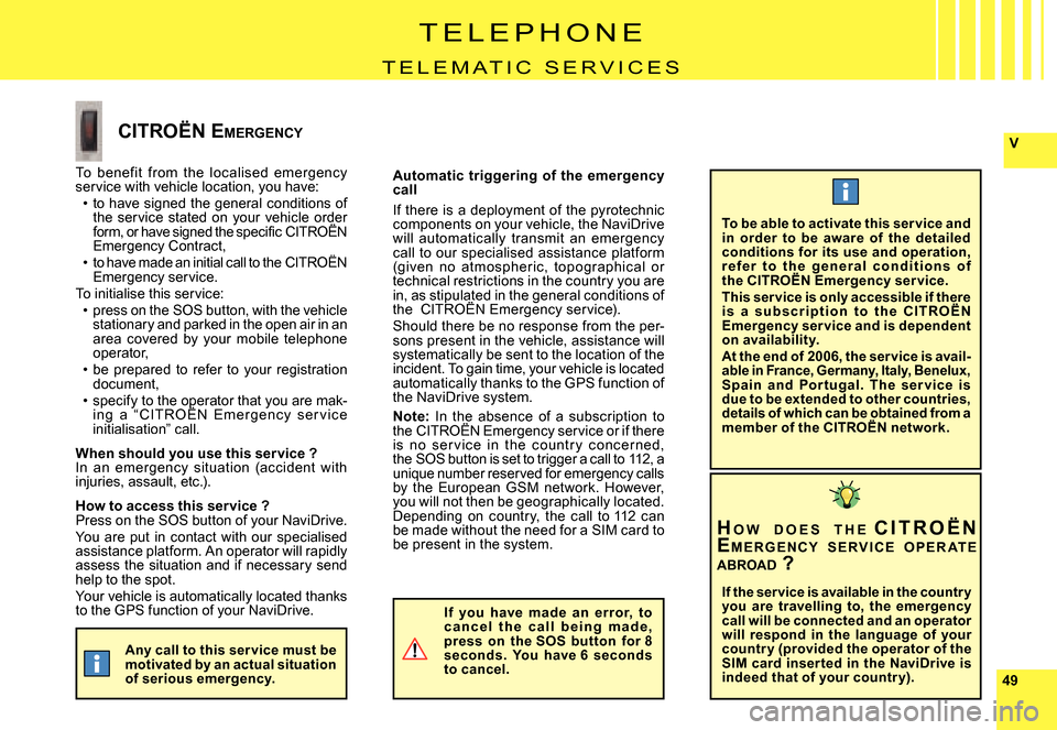 Citroen C8 DAG 2008 1.G Owners Manual 4949
V
T E L E P H O N E
T E L E M A T I C   S E R V I C E S
To  benef it  from  the  localised  emergency service with vehicle location, you have:to  have  signed  the  general  conditions  of the  s