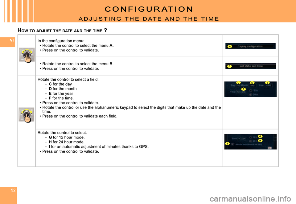 Citroen C8 DAG 2008 1.G Owners Manual 525252
VI
A
B
F
CDE
G
IH
A D J U S T I N G   T H E   D A T E   A N D   T H E   T I M E
HOW  TO  ADJUST  THE  DATE  AND  THE  TIME  ?
�I�n� �t�h�e� �c�o�n�ﬁ� �g�u�r�a�t�i�o�n� �m�e�n�u�:Rotate the co