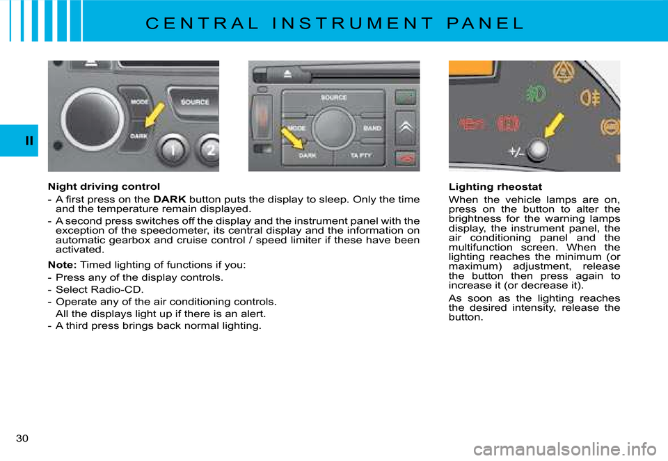 Citroen C8 DAG 2008 1.G Owners Guide 30 II
Lighting rheostat 
When  the  vehicle  lamps  are  on,  
press  on  the  button  to  alter  the 
�b�r�i�g�h�t�n�e�s�s�  �f�o�r�  �t�h�e�  �w�a�r�n�i�n�g�  �l�a�m�p�s� 
display,  the  instrument 