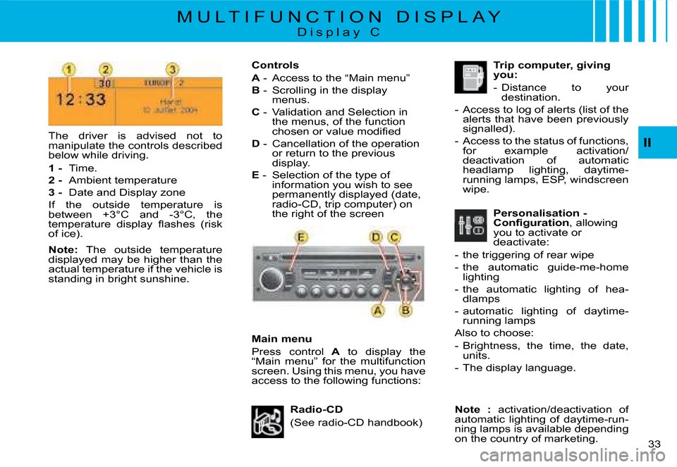 Citroen C8 DAG 2008 1.G Owners Manual 33 
II
M U L T I F U N C T I O N   D I S P L A Y
D i s p l a y   C
Main menu 
Press  control
  A  to  display  the 
“Main  menu”  for  the  multifunction  
screen. Using this menu, you have 
�a�c�