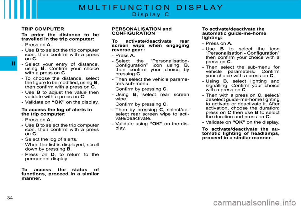 Citroen C8 DAG 2008 1.G Owners Guide �3�4� II
M U L T I F U N C T I O N   D I S P L A Y
D i s p l a y   C
PERSONALISATION and  
CONFIGURATION 
To  activate/deactivate  rear  
screen  wipe  when  engaging 
reverse gear : 
-  Press 
A.
-  