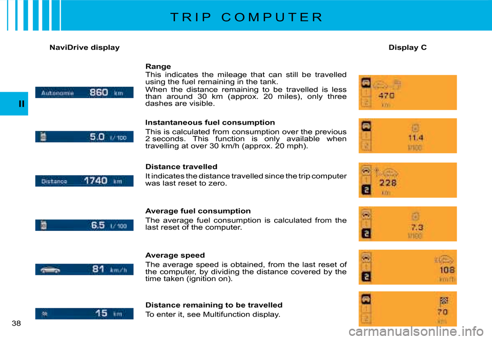 Citroen C8 DAG 2008 1.G Owners Guide 3 II
NaviDrive display
Display C
T R I P   C O M P U T E R
Range 
This  indicates  the  mileage  that  can  still  be  travelled  
using the fuel remaining in the tank. 
When  the  distance  remainin