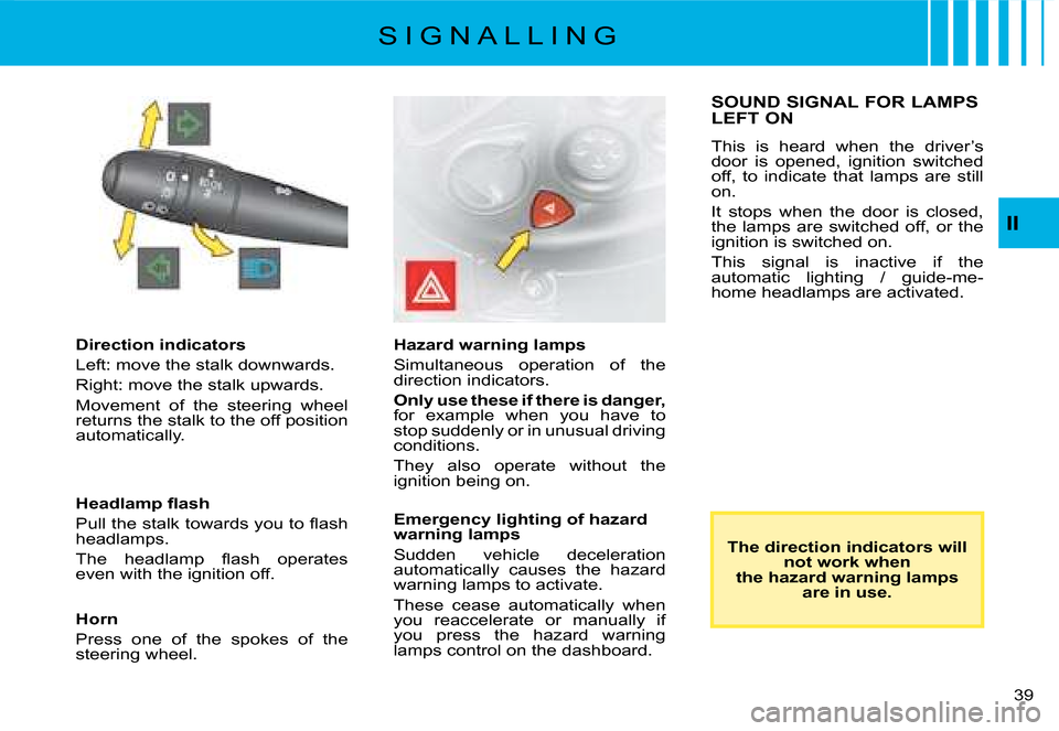 Citroen C8 DAG 2008 1.G Owners Guide 3 
II
Direction indicators 
�L�e�f�t�:� �m�o�v�e� �t�h�e� �s�t�a�l�k� �d�o�w�n�w�a�r�d�s�.
�R�i�g�h�t�:� �m�o�v�e� �t�h�e� �s�t�a�l�k� �u�p�w�a�r�d�s�.
�M�o�v�e�m�e�n�t�  �o�f�  �t�h�e�  �s�t�e�e�r�i