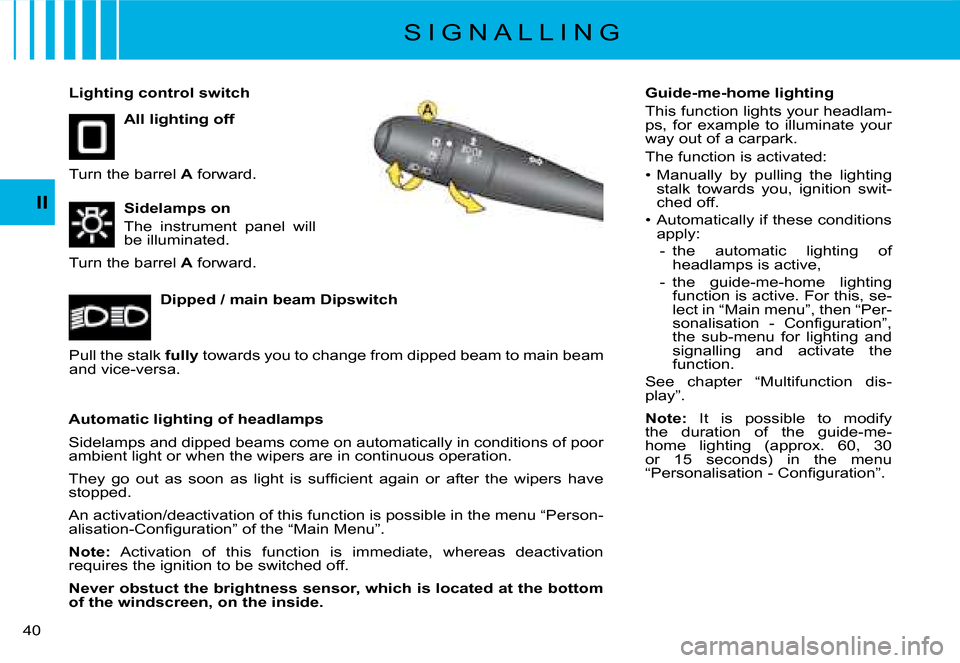Citroen C8 DAG 2008 1.G Owners Guide �4�0� II
All lighting off  
Lighting control switch  
Turn the barrel 
A� �f�o�r�w�a�r�d�.
Automatic lighting of headlamps 
Sidelamps and dipped beams come on automatically in conditions  of poor 
�a�