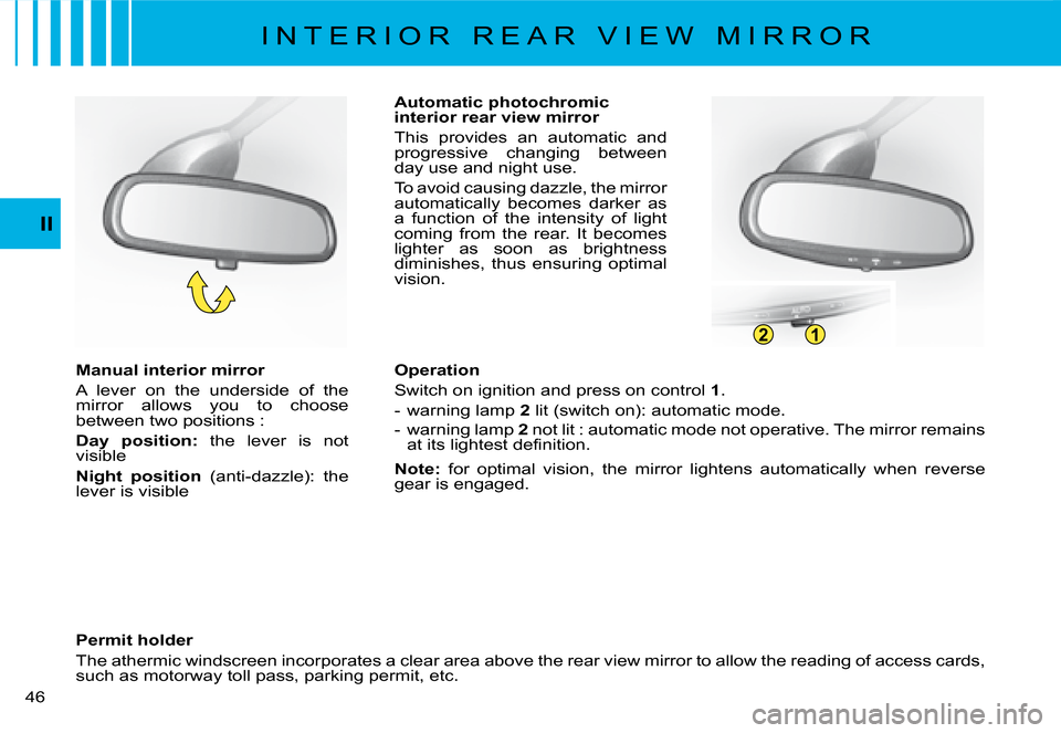 Citroen C8 DAG 2008 1.G Service Manual 21
�4�6� II
Automatic photochromic  
interior rear view mirror 
This  provides  an  automatic  and  
�p�r�o�g�r�e�s�s�i�v�e�  �c�h�a�n�g�i�n�g�  �b�e�t�w�e�e�n� 
day use and night use. 
To avoid causi