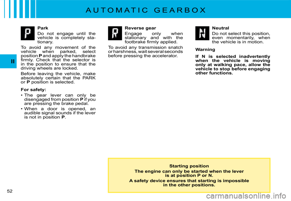 Citroen C8 DAG 2008 1.G Owners Manual 52 II
A U T O M A T I C   G E A R B O X
Park 
Do  not  engage  until  the  
vehicle  is  completely  sta-
tionary.
To  avoid  any  movement  of  the 
�v�e�h�i�c�l�e�  �w�h�e�n�  �p�a�r�k�e�d�,�  �s�e�