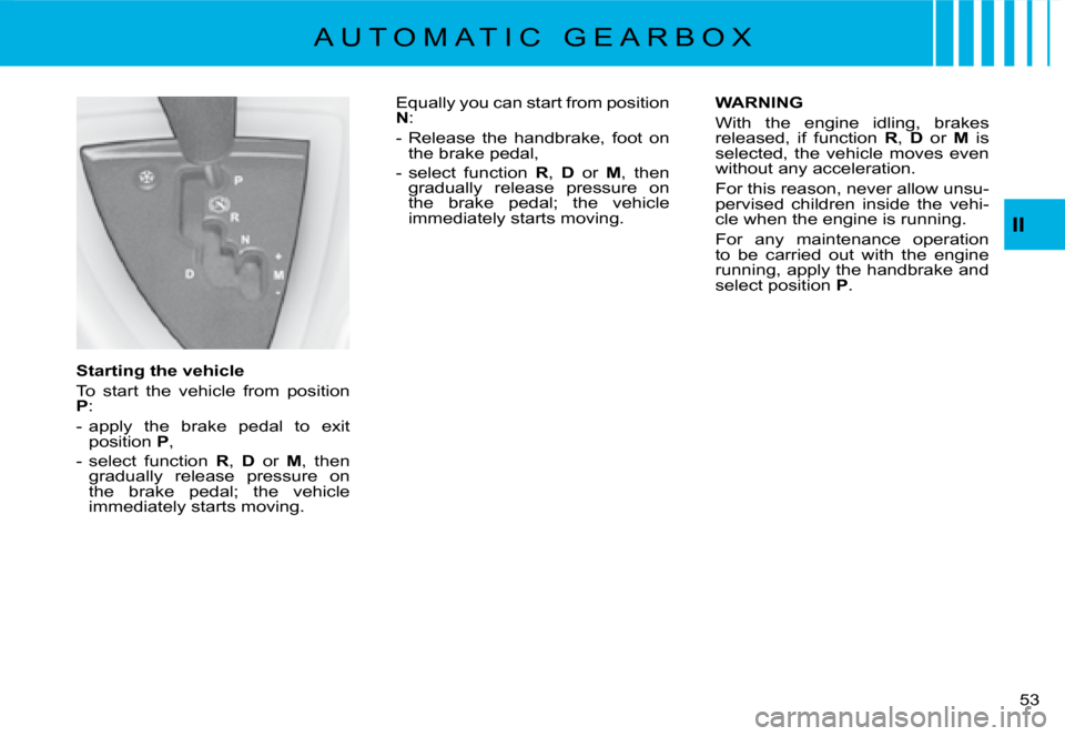 Citroen C8 DAG 2008 1.G Owners Manual 53 
II
A U T O M A T I C   G E A R B O X
Starting the vehicle 
To  start  the  vehicle  from  position  P :
-  apply  the  brake  pedal  to  exit  position  P,
-  select  function  R, D   or  M,  then