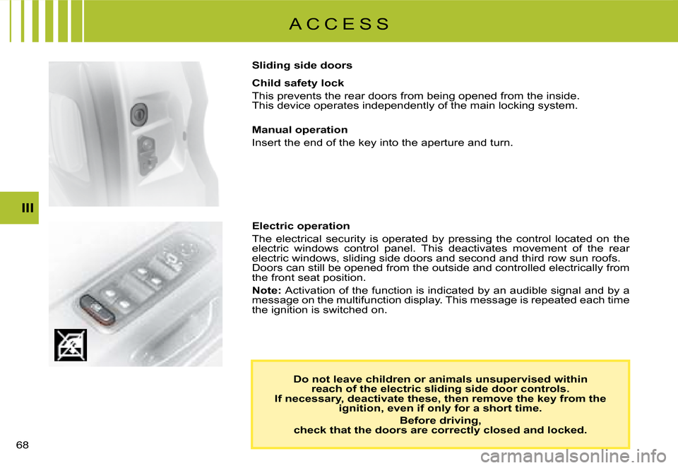 Citroen C8 DAG 2008 1.G Repair Manual  III
A C C E S S
Do not leave children or animals unsupervised within   
reach of the electric sliding side door controls.  
If necessary, deactivate these, then remove the key from th e 
ignition, 