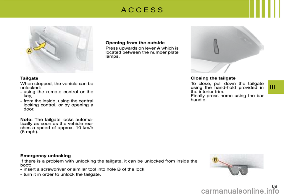 Citroen C8 DAG 2008 1.G Repair Manual  
III
A C C E S S
Tailgate 
�W�h�e�n� �s�t�o�p�p�e�d�,� �t�h�e� �v�e�h�i�c�l�e� �c�a�n� �b�e�  
�u�n�l�o�c�k�e�d�:
�-�  �u�s�i�n�g�  �t�h�e�  �r�e�m�o�t�e�  �c�o�n�t�r�o�l�  �o�r�  �t�h�e�  �k�e�y�,