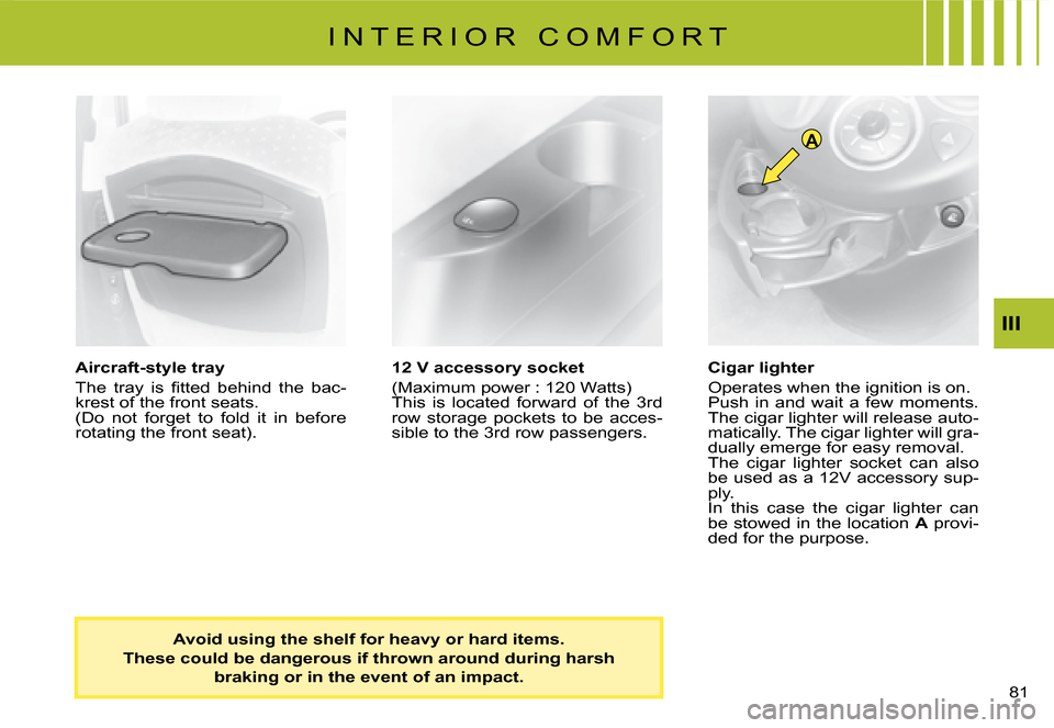 Citroen C8 DAG 2008 1.G Manual PDF A
�8�1� 
III
Aircraft-style tray 
�T�h�e�  �t�r�a�y�  �i�s�  �i�t�t�e�d�  �b�e�h�i�n�d�  �t�h�e�  �b�a�c -
�k�r�e�s�t� �o�f� �t�h�e� �f�r�o�n�t� �s�e�a�t�s�. 
�(�D�o�  �n�o�t�  �f�o�r�g�e�t�  �t�o�  �