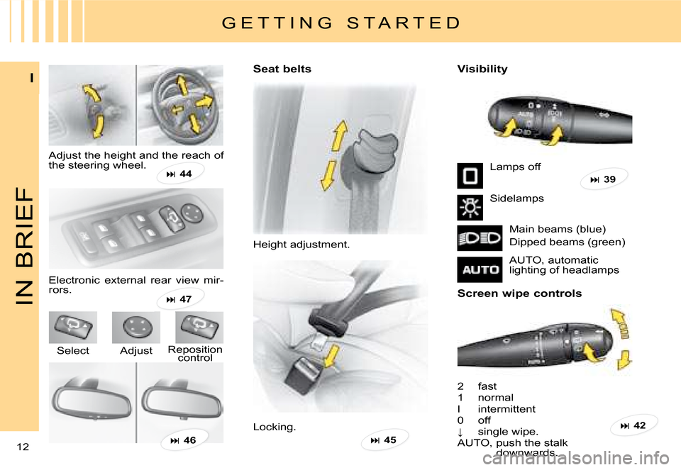 Citroen C8 DAG 2008 1.G Owners Manual 12 I
IN BRIEF
Seat belts 
Height adjustment.
�V�i�s�i�b�i�l�i�t�y 
2  fast 
1  normal
I  intermittent
0  off
X�  �s�i�n�g�l�e� �w�i�p�e�.
AUTO, push the stalk 
downwards.
G E T T I N G   S T A R T E 