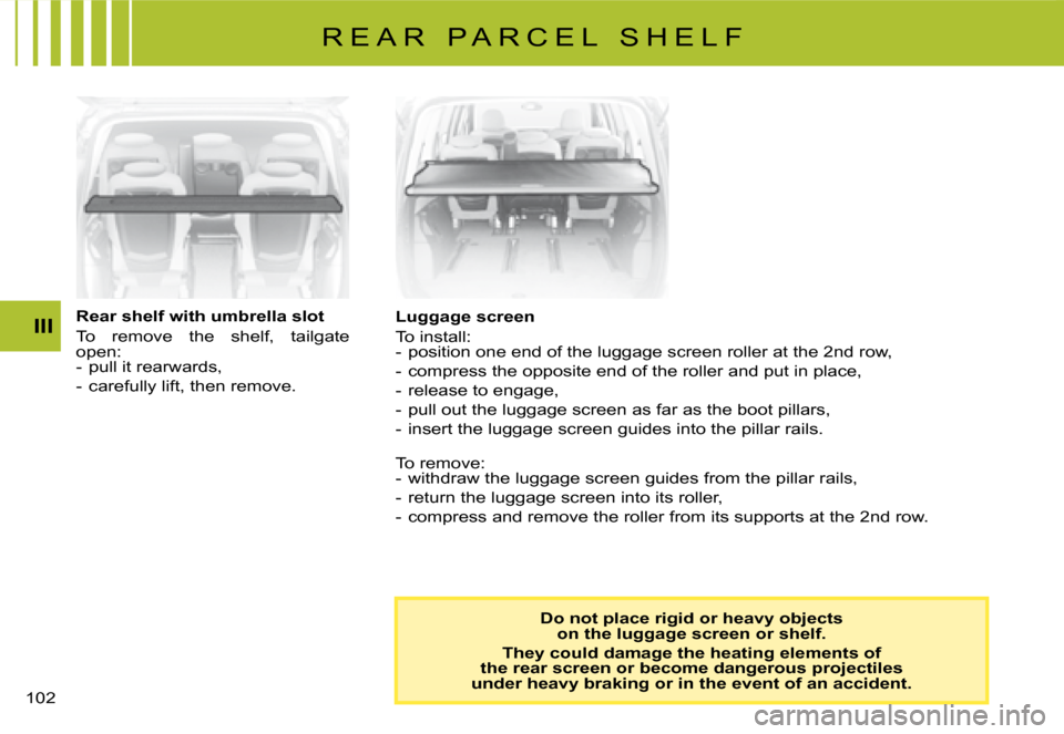 Citroen C8 DAG 2008 1.G Owners Manual �1�0�2� III
Do not place rigid or heavy objects  on the luggage screen or shelf. 
They could damage the heating elements of  
the rear screen or become dangerous projectiles  
under heavy braking or i