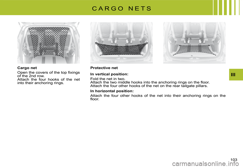 Citroen C8 DAG 2008 1.G Owners Manual �1�0�3� III
Cargo net 
�O�p�e�n� �t�h�e� �c�o�v�e�r�s� �o�f� �t�h�e� �t�o�p� �i�x�i�n�g�s�  
�o�f� �t�h�e� �2�n�d� �r�o�w�.
�A�t�t�a�c�h�  �t�h�e�  �f�o�u�r�  �h�o�o�k�s�  �o�f�  �t�h�e�  �n�e�t� 
�i�