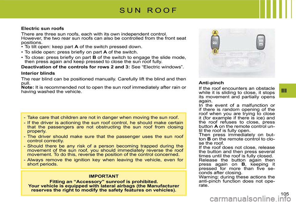 Citroen C8 2008 1.G Owners Manual �1�0�5� III
Electric sun roofs 
�T�h�e�r�e� �a�r�e� �t�h�r�e�e� �s�u�n� �r�o�o�f�s�,� �e�a�c�h� �w�i�t�h� �i�t�s� �o�w�n� �i�n�d�e�p�e�n�d�e�n�t� �c�o�n
�t�r�o�l�.
�H�o�w�e�v�e�r�,� �t�h�e� �t�w�o� �r