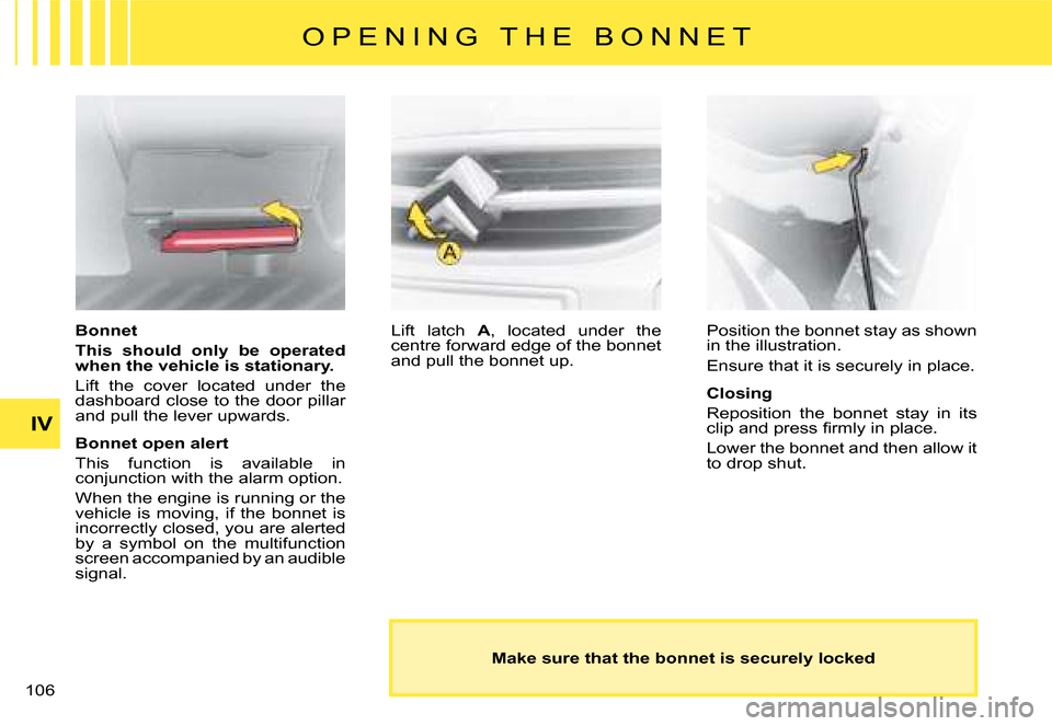 Citroen C8 2008 1.G Owners Manual 10 IV O P E N I N G   T H E   B O N N E T
Bonnet 
This  should  only  be  operated  
when the vehicle is stationary. 
Lift  the  cover  located  under  the  
dashboard close to the door pillar 
and p