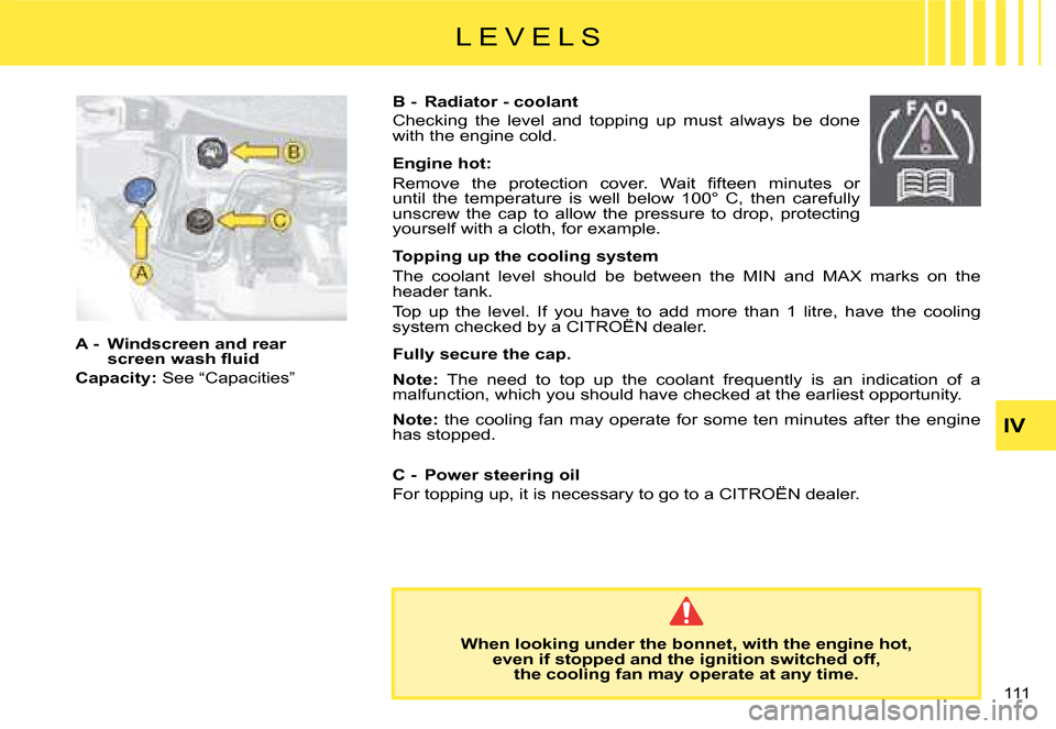 Citroen C8 2008 1.G Owners Manual 111 
IV
A -  Windscreen and rear 
�s�c�r�e�e�n� �w�a�s�h� �l�u�i�d
Capacity:  See 
“Capacities”
When looking under the bonnet, with the engine hot,  
even if stopped and the ignition switched off,