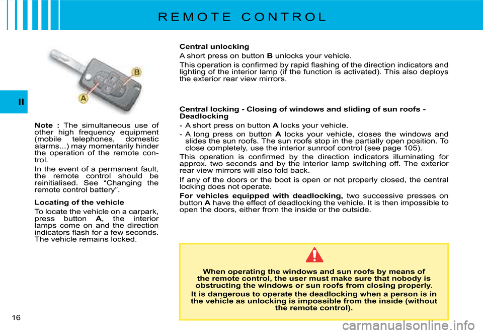 Citroen C8 2008 1.G Owners Manual 1 II
R E M O T E   C O N T R O L
Note  :  The  simultaneous  use  of 
other  high  frequency  equipment  
(mobile  telephones,  domestic 
alarms...) may momentarily hinder 
the  operation  of  the  r