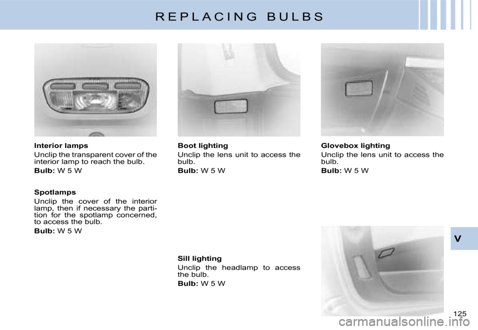 Citroen C8 2008 1.G Owners Manual �1�2�5� V
�I�n�t�e�r�i�o�r� �l�a�m�p�s 
�U�n�c�l�i�p� �t�h�e� �t�r�a�n�s�p�a�r�e�n�t� �c�o�v�e�r� �o�f� �t�h�e�  
�i�n�t�e�r�i�o�r� �l�a�m�p� �t�o� �r�e�a�c�h� �t�h�e� �b�u�l�b�. 
�B�u�l�b�:
� �W� �5�