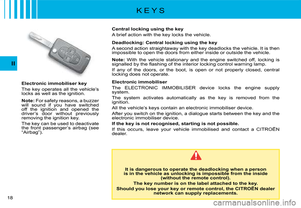 Citroen C8 2008 1.G User Guide 1 II
K E Y S
Electronic immobiliser key 
The key operates all the vehicle’s  
�l�o�c�k�s� �a�s� �w�e�l�l� �a�s� �t�h�e� �i�g�n�i�t�i�o�n�. 
Note:  For safety reasons, a buzzer 
�w�i�l�l�  �s�o�u�n�