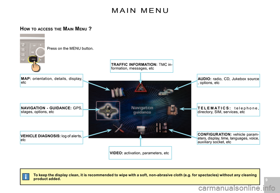 Citroen C8 2008 1.G Owners Manual 99
M A I N   M E N U
To keep the display clean, it is recommended to wipe with a soft, non-abrasive cloth (e.g. for spectacles) without any cleaning product added.
HOW  TO  ACCESS  THE  MAIN  MENU  ?
