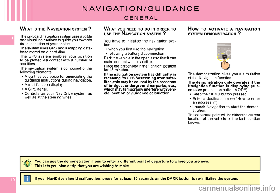 Citroen C8 2008 1.G Owners Manual 101010
I
N A V I G A T I O N / G U I D A N C E
G E N E R A L
WHAT  YOU  NEED  TO  DO  IN  ORDER  TO  USE  THE  NAVIGATION  SYSTEM  ?
You  have  to  initialise  the  navigation  sys-tem:�w�h�e�n� �y�o�