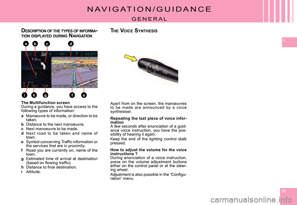 Citroen C8 2008 1.G Owners Manual 111111
I
e
abc
fgh
d
i
N A V I G A T I O N / G U I D A N C E
G E N E R A L
The Multifunction screenDuring a guidance, you have access to the following types of information:
a Manœuvre to be made, or 