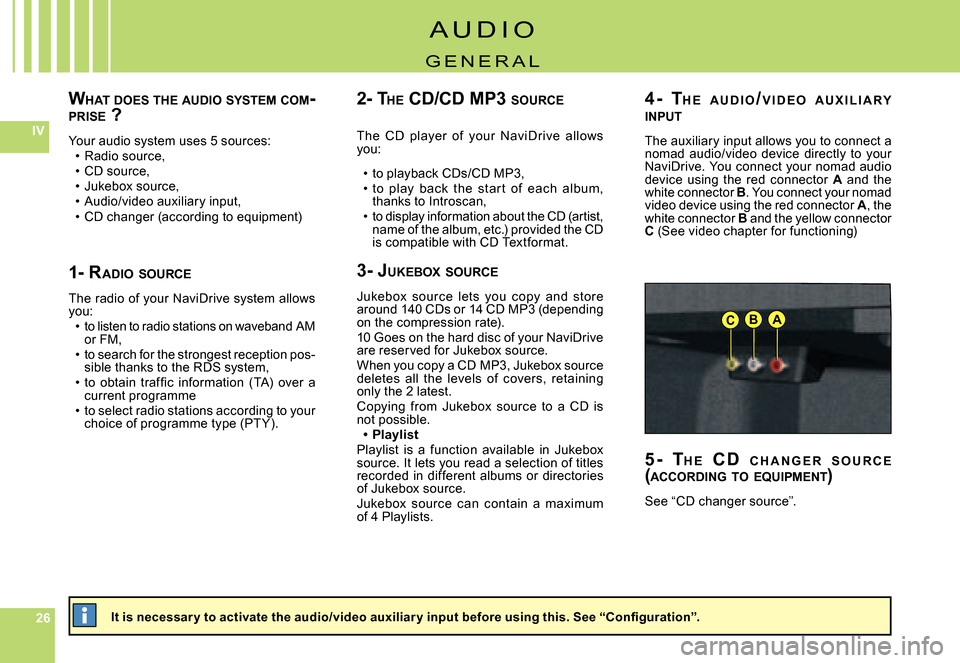 Citroen C8 2008 1.G Owners Manual 262626
IV
ABC
WHAT  DOES  THE  AUDIO  SYSTEM  COM -PRISE  ?
Your audio system uses 5 sources:Radio source,CD source,Jukebox source,Audio/video auxiliary input,CD changer (according to equipment)
