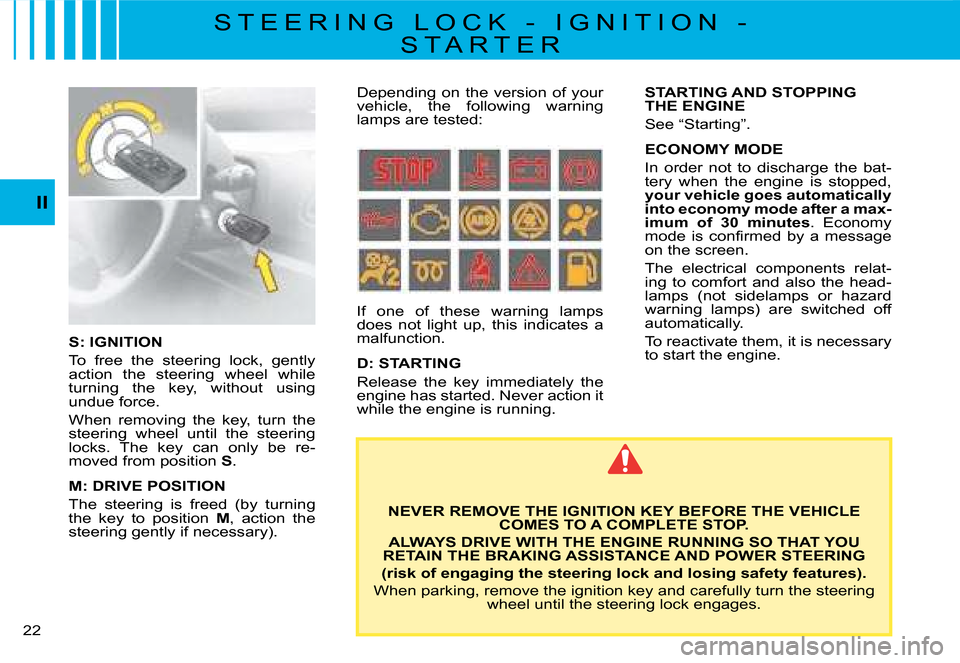 Citroen C8 2008 1.G Owners Manual 22 II
S: IGNITION 
To  free  the  steering  lock,  gently  
�a�c�t�i�o�n�  �t�h�e�  �s�t�e�e�r�i�n�g�  �w�h�e�e�l�  �w�h�i�l�e� 
�t�u�r�n�i�n�g�  �t�h�e�  �k�e�y�,�  �w�i�t�h�o�u�t�  �u�s�i�n�g� 
undu