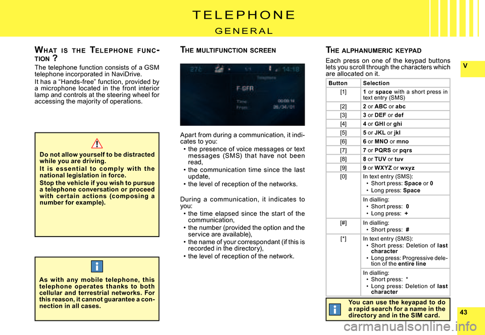 Citroen C8 2008 1.G User Guide 4343
V
T E L E P H O N E
G E N E R A L
The  telephone  function  consists  of  a GSM telephone incorporated in NaviDrive.It has a “Hands-free” function, provided by a  microphone  located  in  the