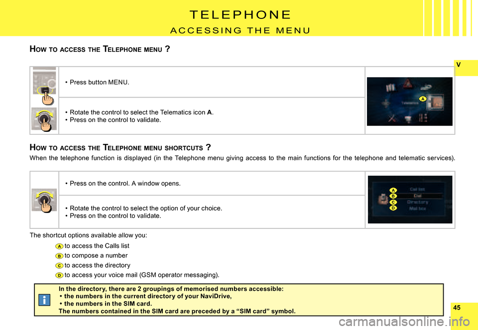 Citroen C8 2008 1.G Owners Manual 4545
V
A
B
C
D
A
BC
A
D
T E L E P H O N E
A C C E S S I N G   T H E   M E N U
HOW  TO  ACCESS  THE  TELEPHONE  MENU  ?
HOW  TO  ACCESS  THE  TELEPHONE  MENU  SHORTCUTS  ?
The shortcut options availabl