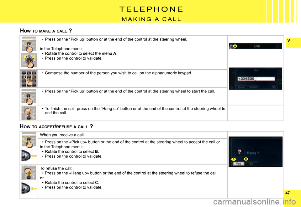 Citroen C8 2008 1.G Owners Manual 4747
VA
BC
T E L E P H O N E
M A K I N G   A   C A L L
HOW  TO  MAKE  A  CALL  ?
HOW  TO  ACCEPT /REFUSE  A  CALL  ?
Press on the “Pick up” button or at the end of the cont rol at the steering whe