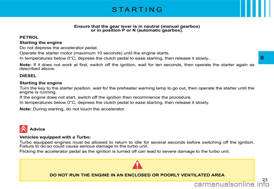 Citroen C8 2008 1.G Owners Manual 23 
II
Ensure that the gear lever is in neutral (manual gearbox)
 
or in position P or N (automatic gearbox).
PETROL 
Starting the engine
Do not depress the accelerator pedal.
Operate the starter moto