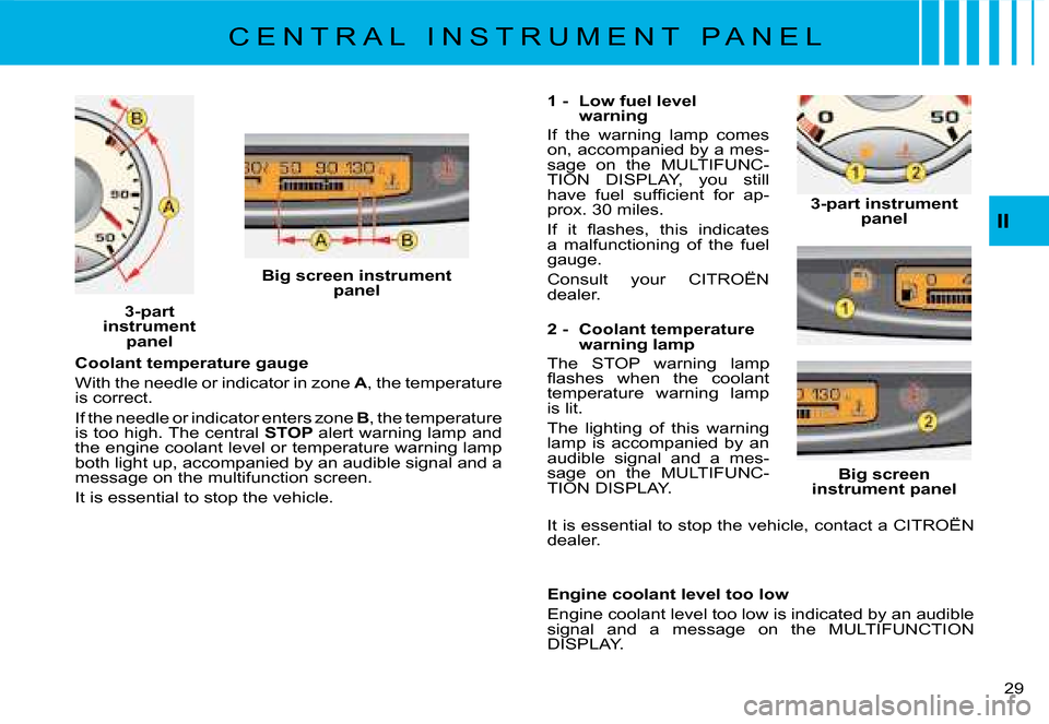 Citroen C8 2008 1.G Owners Manual 2 
II
Coolant temperature gauge 
With the needle or indicator in zone  A, the temperature 
is correct.
If the needle or indicator enters zone  B, the temperature 
is too high. The central  STOP �a�l�