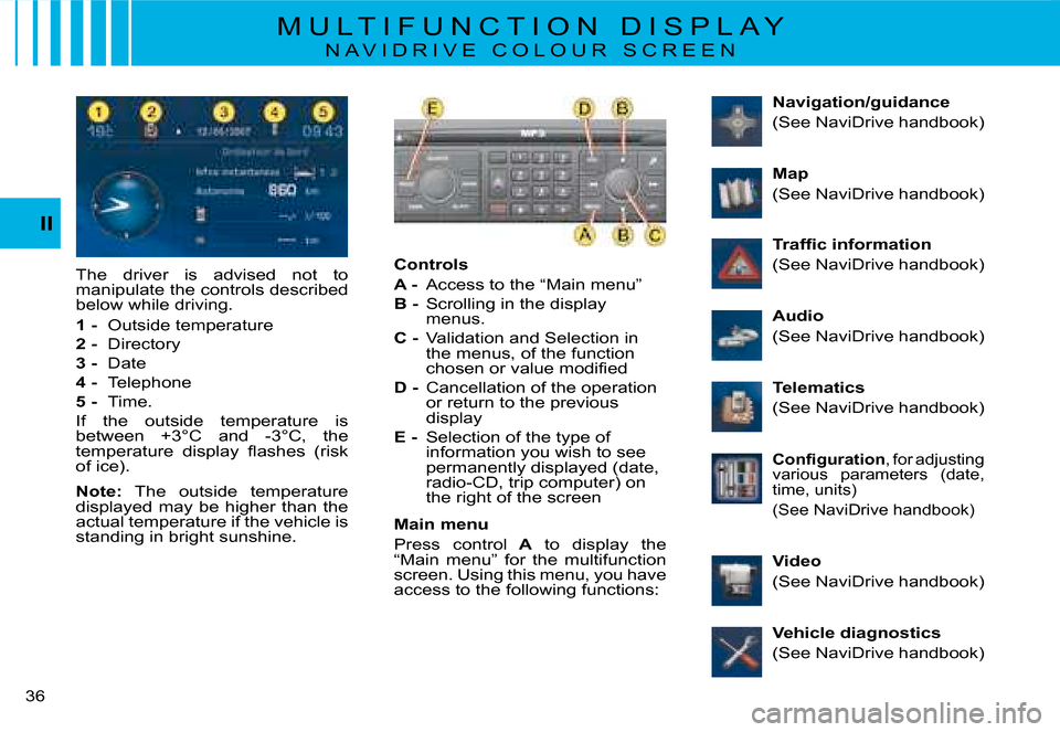 Citroen C8 2008 1.G Owners Manual 3 II
M U L T I F U N C T I O N   D I S P L A Y
N A V I D R I V E   C O L O U R   S C R E E N
Controls 
A -
  Access to the “Main menu”
B -   Scrolling in the display 
menus.
C -   Validation and 