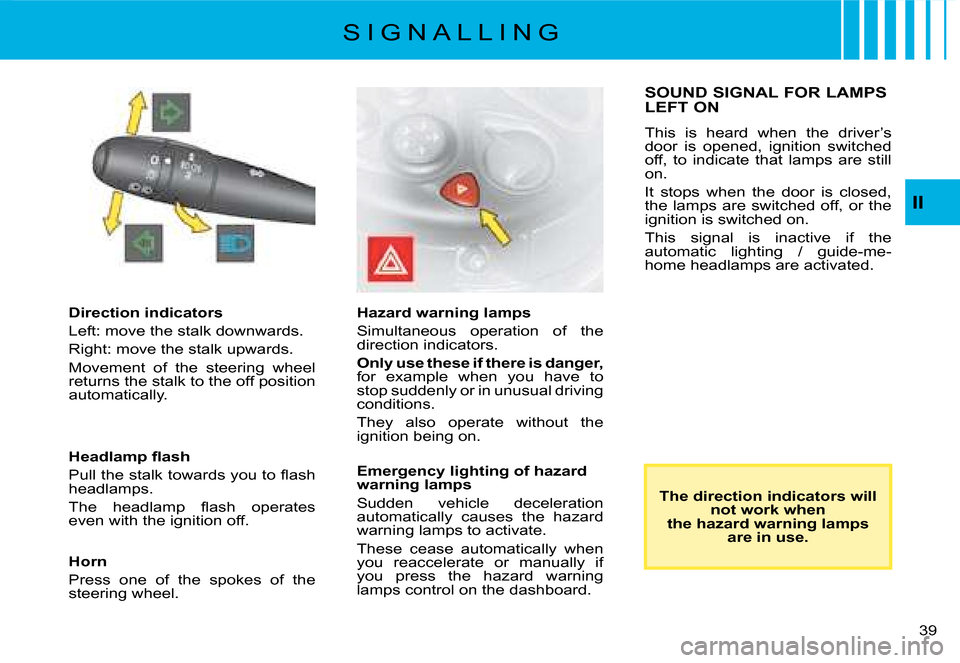 Citroen C8 2008 1.G Owners Guide 3 
II
Direction indicators 
�L�e�f�t�:� �m�o�v�e� �t�h�e� �s�t�a�l�k� �d�o�w�n�w�a�r�d�s�.
�R�i�g�h�t�:� �m�o�v�e� �t�h�e� �s�t�a�l�k� �u�p�w�a�r�d�s�.
�M�o�v�e�m�e�n�t�  �o�f�  �t�h�e�  �s�t�e�e�r�i