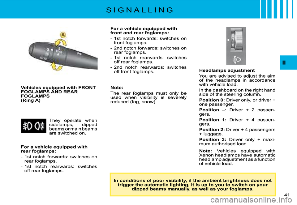 Citroen C8 2008 1.G Owners Manual �4�1� 
II
Vehicles equipped with FRONT  
FOGLAMPS AND REAR 
FOGLAMPS  
(Ring A)
In conditions of poor visibility, if the ambient brightnes s does not 
trigger the automatic lighting, it is up to you t