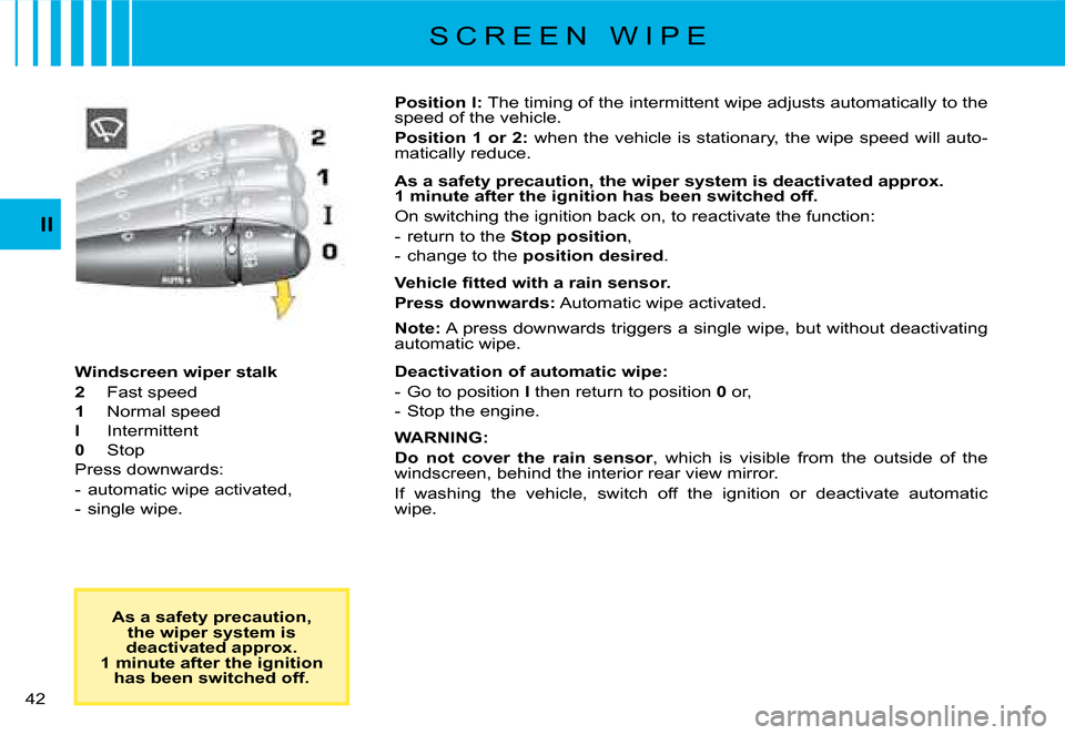 Citroen C8 2008 1.G Owners Guide �4�2� II
Windscreen wiper stalk 
2  Fast speed
1   Normal speed
I   Intermittent
0   Stop
�P�r�e�s�s� �d�o�w�n�w�a�r�d�s�:
�-�  �a�u�t�o�m�a�t�i�c� �w�i�p�e� �a�c�t�i�v�a�t�e�d�, 
�-�  �s�i�n�g�l�e� �