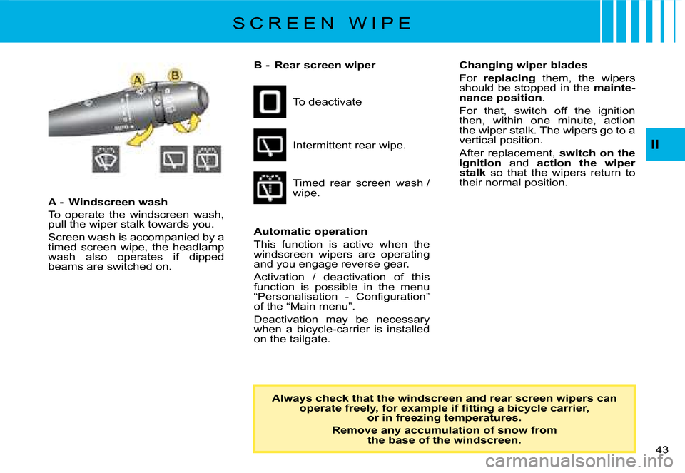 Citroen C8 2008 1.G Owners Manual �4�3� 
II
A -  Windscreen wash 
�T�o�  �o�p�e�r�a�t�e�  �t�h�e�  �w�i�n�d�s�c�r�e�e�n�  �w�a�s�h�,�  
�p�u�l�l� �t�h�e� �w�i�p�e�r� �s�t�a�l�k� �t�o�w�a�r�d�s� �y�o�u�. 
�S�c�r�e�e�n� �w�a�s�h� �i�s� 