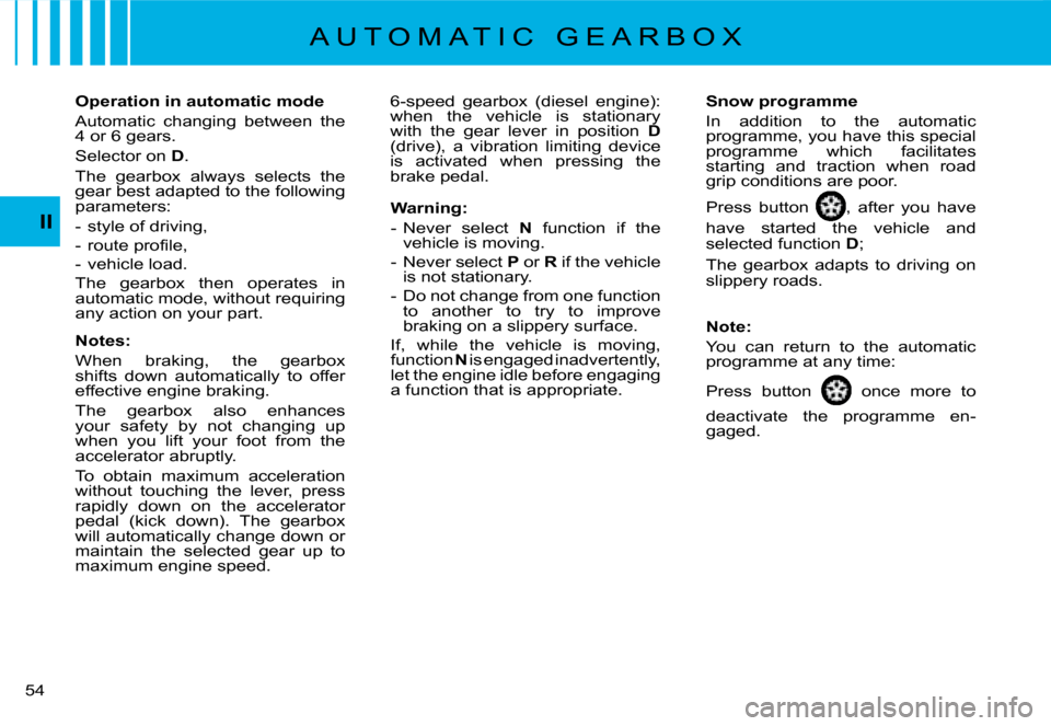 Citroen C8 2008 1.G Owners Manual �5�4� II
Operation in automatic mode 
�A�u�t�o�m�a�t�i�c�  �c�h�a�n�g�i�n�g�  �b�e�t�w�e�e�n�  �t�h�e�  
�4� �o�r� �6� �g�e�a�r�s�. 
Selector on 
D.
�T�h�e�  �g�e�a�r�b�o�x�  �a�l�w�a�y�s�  �s�e�l�e�c