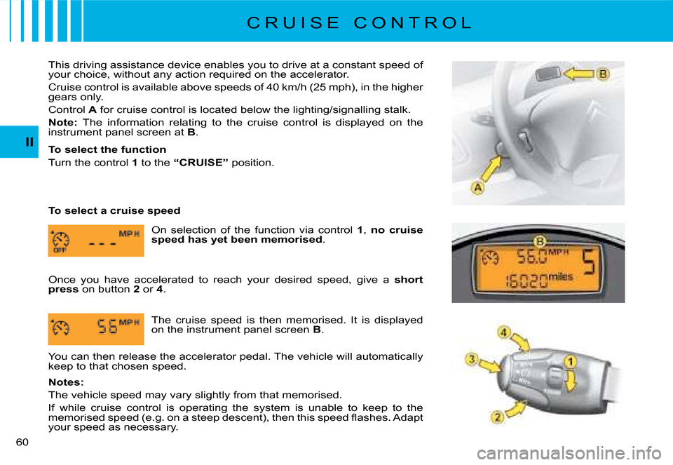 Citroen C8 2008 1.G Owners Manual 0 II
This driving assistance device enables you to drive at a constant 
speed of 
�y�o�u�r� �c�h�o�i�c�e�,� �w�i�t�h�o�u�t� �a�n�y� �a�c�t�i�o�n� �r�e�q�u�i�r�e�d� �o�n� �t�h�e� �a�c�c�e�l�e�r�a�t�o�