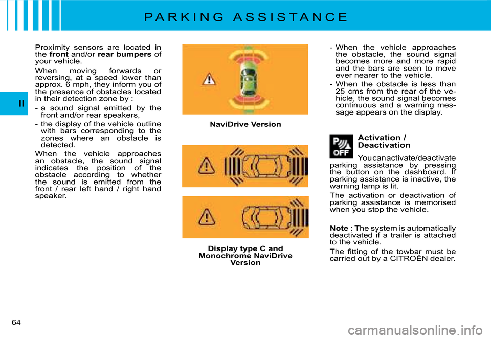 Citroen C8 2008 1.G Owners Manual �6�4� II
Proximity  sensors  are  located  in  
the 
front  and/or  rear bumpers  of 
your vehicle. 
�W�h�e�n�  �m�o�v�i�n�g�  �f�o�r�w�a�r�d�s�  �o�r�  
�r�e�v�e�r�s�i�n�g�,�  �a�t�  �a�  �s�p�e�e�d�