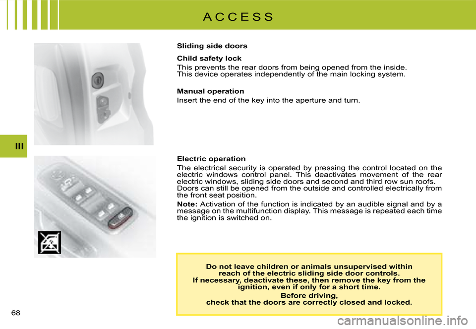 Citroen C8 2008 1.G Owners Manual  III
A C C E S S
Do not leave children or animals unsupervised within   
reach of the electric sliding side door controls.  
If necessary, deactivate these, then remove the key from th e 
ignition, 