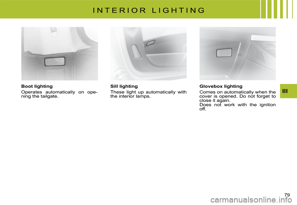 Citroen C8 2008 1.G Manual PDF 7 
III
Boot lighting 
�O�p�e�r�a�t�e�s�  �a�u�t�o�m�a�t�i�c�a�l�l�y�  �o�n�  �o�p�e
-
�n�i�n�g� �t�h�e� �t�a�i�l�g�a�t�e�. Sill lighting
�T�h�e�s�e�  �l�i�g�h�t�  �u�p�  �a�u�t�o�m�a�t�i�c�a�l�l�y�  