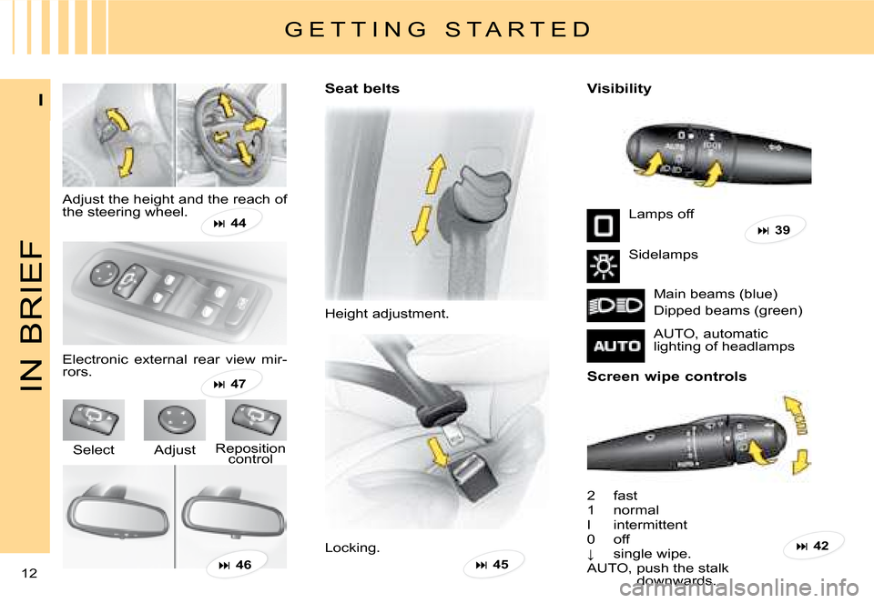 Citroen C8 2008 1.G Owners Manual 12 I
IN BRIEF
Seat belts 
Height adjustment.
�V�i�s�i�b�i�l�i�t�y 
2  fast 
1  normal
I  intermittent
0  off
X�  �s�i�n�g�l�e� �w�i�p�e�.
AUTO, push the stalk 
downwards.
G E T T I N G   S T A R T E 