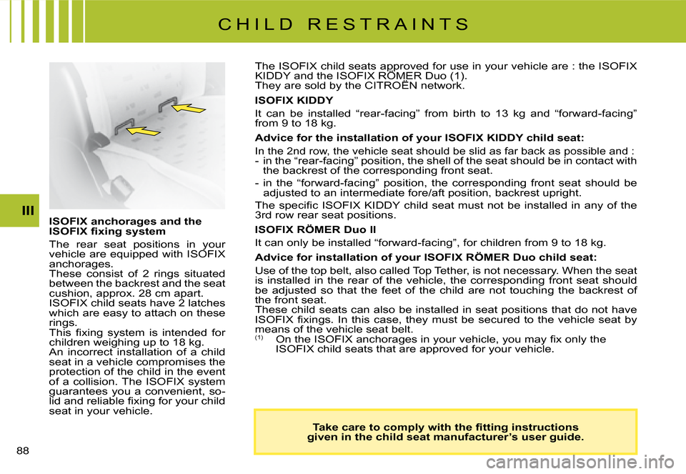 Citroen C8 2008 1.G Owners Manual  III
�T�a�k�e� �c�a�r�e� �t�o� �c�o�m�p�l�y� �w�i�t�h� �t�h�e� �i�t�t�i�n�g� �i�n�s�t�r�u�c�t�i�o�n�s�  
given in the child seat manufacturer’s user guide.
ISOFIX anchorages and the  
�I�S�O�F�I�X
