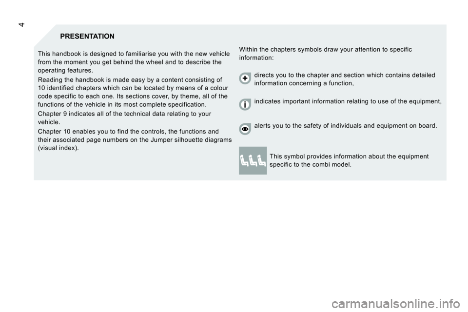 Citroen JUMPER DAG 2008 2.G Owners Manual 4
 PRESENTATION 
 Within the chapters symbols draw your attention to specific 
information: 
 This handbook is designed to familiarise you with 
the new vehicle 
from the moment you get behind the whe