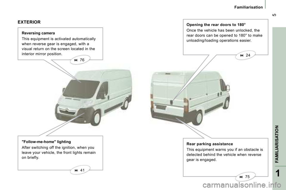 Citroen JUMPER DAG 2008 2.G Owners Manual 1
FAMILIARISATION
 5
Familiarisation
  Reversing camera  
 This equipment is activated automatically  
when reverse gear is engaged, with a 
visual return on the screen located in the 
interior mirror