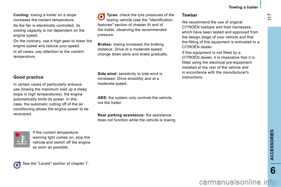 Citroen JUMPER DAG 2008 2.G Owners Manual  117
6
ACCESSORIES
   Towing  a  trailer   
  
Cooling:   towing a trailer on a slope 
increases the coolant temperature.  
 As the fan is electrically controlled, its  
cooling capacity is not depend