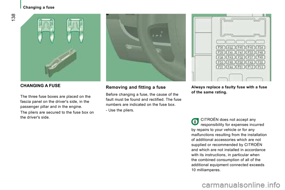 Citroen JUMPER DAG 2008 2.G Owners Manual  138
   Changing  a  fuse   
 The three fuse boxes are placed on the  
fascia panel on the drivers side, in the 
passenger pillar and in the engine.  
 The pliers are secured to the fuse box on  
the