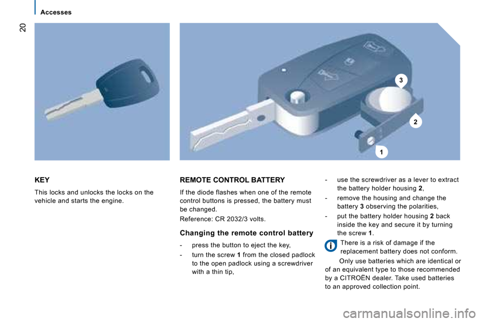 Citroen JUMPER DAG 2008 2.G Owners Manual 3 
2
1
20
 KEY 
 This locks and unlocks the locks on the  
vehicle and starts the engine. 
 REMOTE CONTROL BATTERY 
 If the diode flashes when one of the remote  
control buttons is pressed, the batte